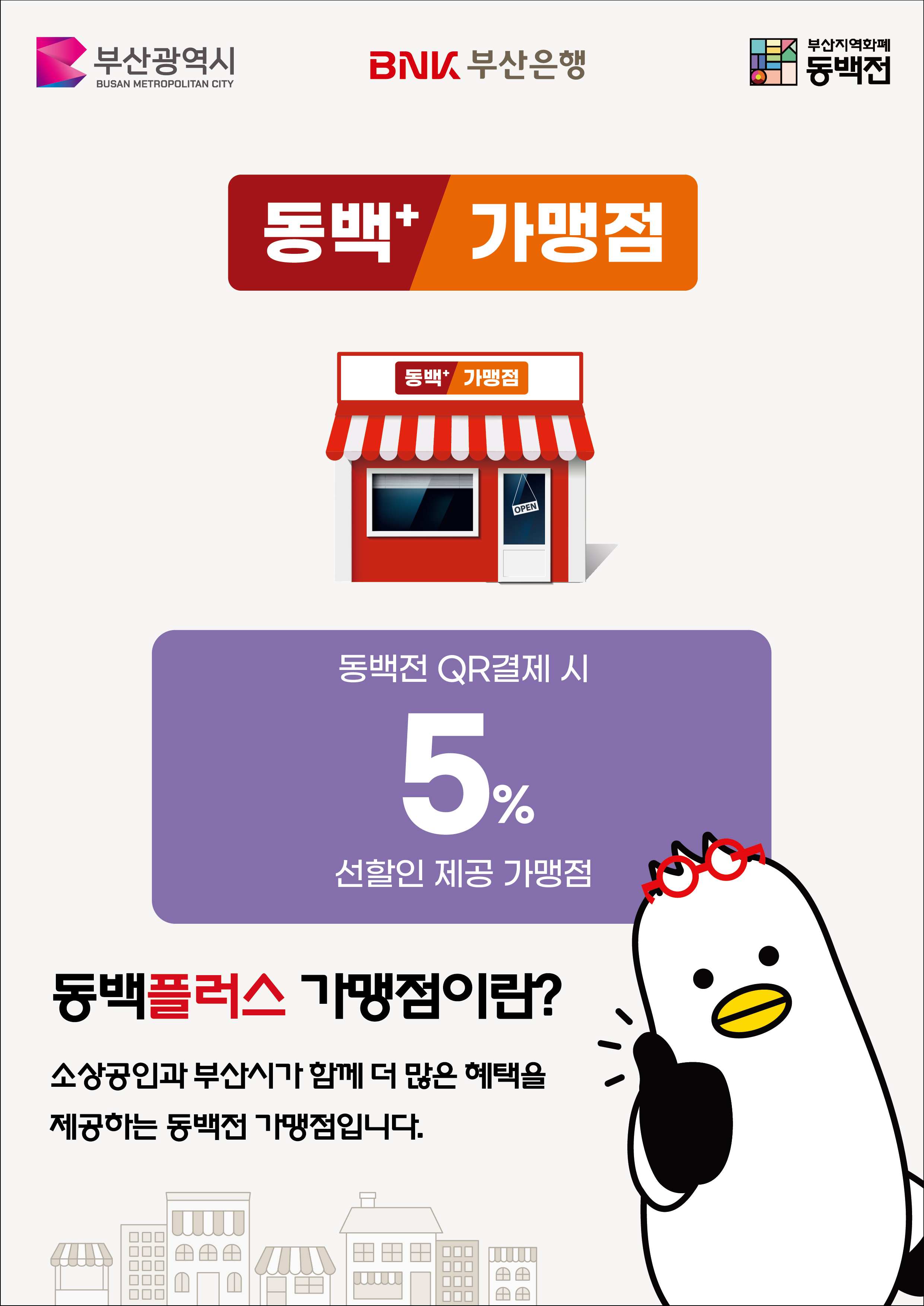 동백플러스 가맹점 동백전 QR결제시 5% 선할인 제공 가맹점 : 동백플러스 가맹점이란? 소상공인과 부산시가 함께 더 많은 혜택을 제공하는 동백전 가맹점입니다.